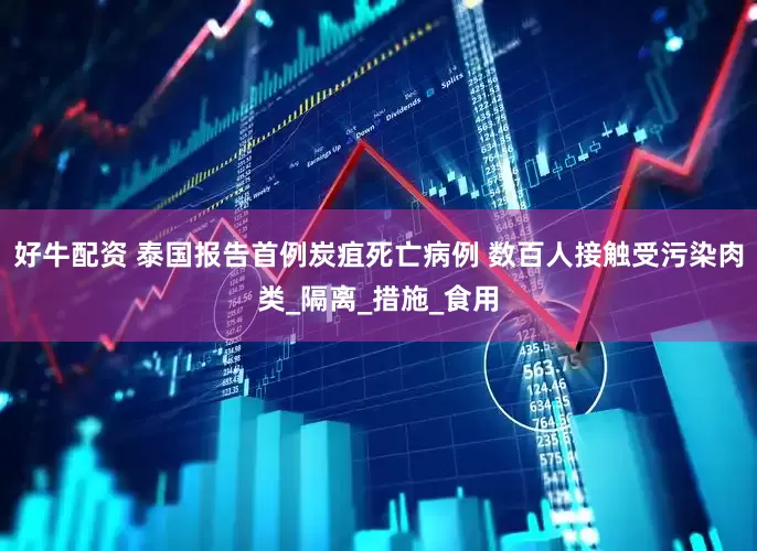 好牛配资 泰国报告首例炭疽死亡病例 数百人接触受污染肉类_隔离_措施_食用