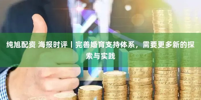 纯旭配资 海报时评丨完善婚育支持体系，需要更多新的探索与实践