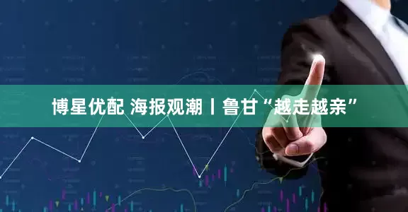 博星优配 海报观潮丨鲁甘“越走越亲”
