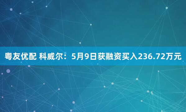粤友优配 科威尔：5月9日获融资买入236.72万元