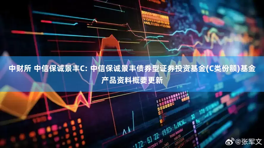 中财所 中信保诚景丰C: 中信保诚景丰债券型证券投资基金(C类份额)基金产品资料概要更新