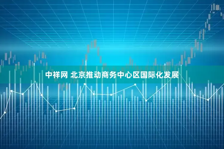 中祥网 北京推动商务中心区国际化发展