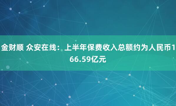 金财顺 众安在线：上半年保费收入总额约为人民币166.59亿元