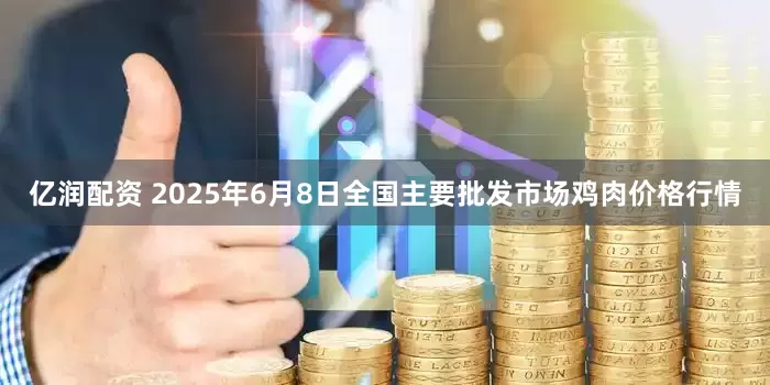 亿润配资 2025年6月8日全国主要批发市场鸡肉价格行情