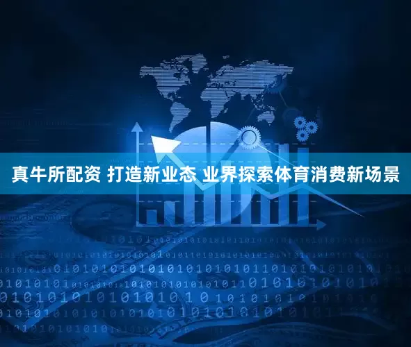 真牛所配资 打造新业态 业界探索体育消费新场景