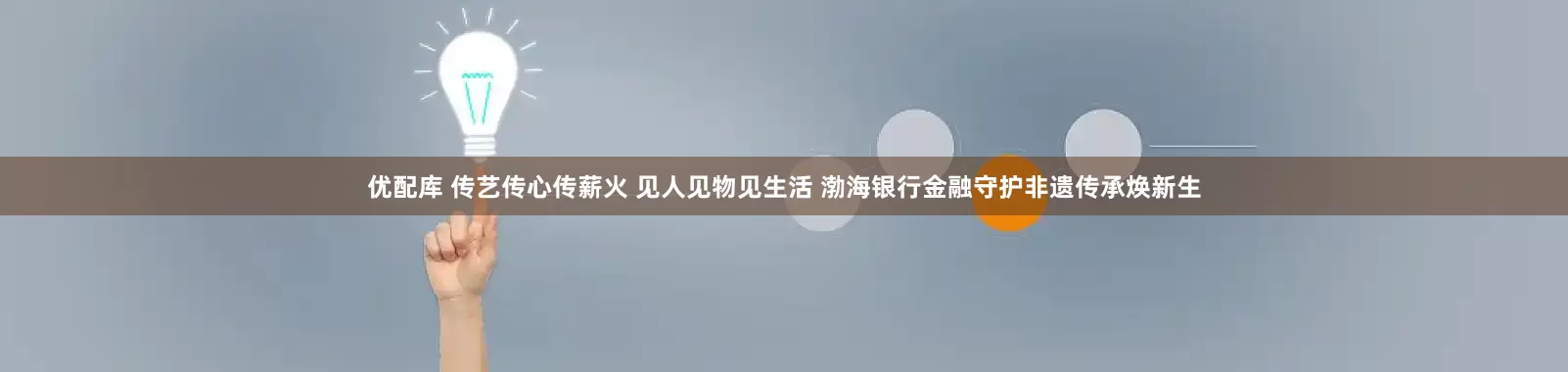 优配库 传艺传心传薪火 见人见物见生活 渤海银行金融守护非遗传承焕新生