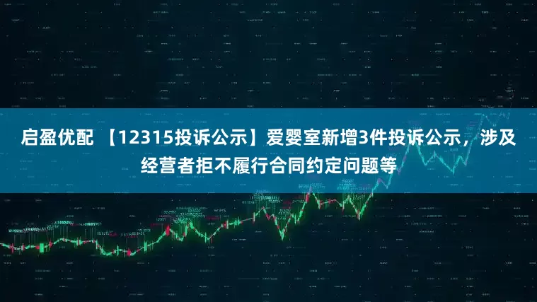 启盈优配 【12315投诉公示】爱婴室新增3件投诉公示，涉及经营者拒不履行合同约定问题等
