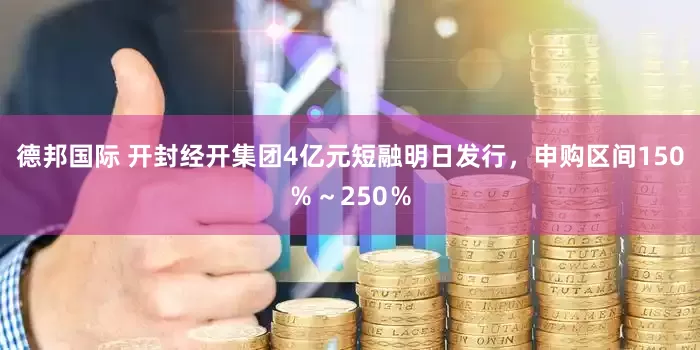 德邦国际 开封经开集团4亿元短融明日发行，申购区间150％～250％